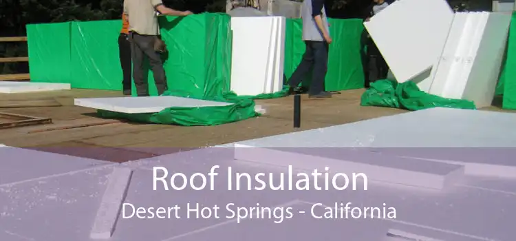 Roof Insulation Desert Hot Springs - California