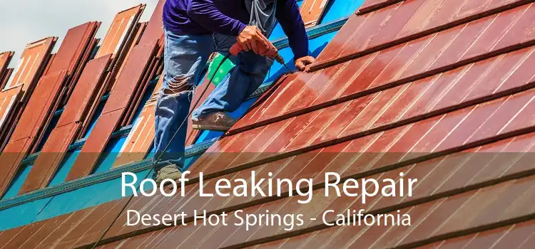 Roof Leaking Repair Desert Hot Springs - California