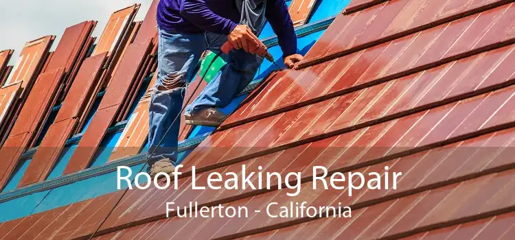 Roof Leaking Repair Fullerton - California
